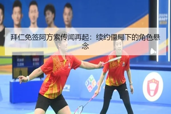 拜仁免签阿方索传闻再起：续约僵局下的角色悬念